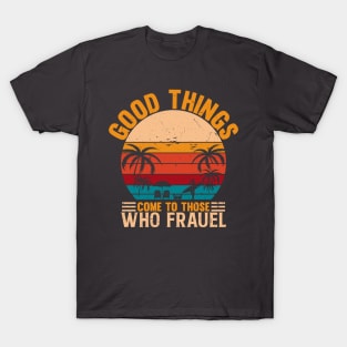 Good things come to those who frauel T-Shirt